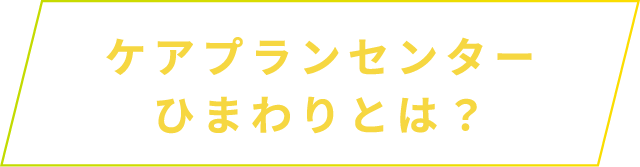 ケアプランセンター ひまわりとは？